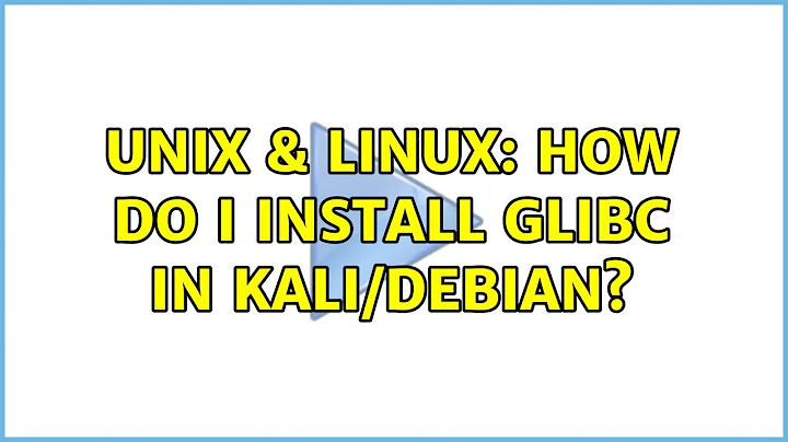 Unix & Linux: How do I install GLIBC in Kali/Debian?