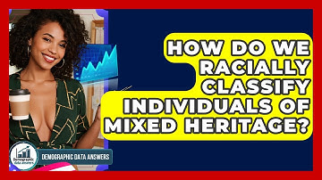 How Do We Racially Classify Individuals Of Mixed Heritage? - Demographic Data Answers