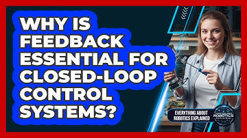 Why Is Feedback Essential For Closed-Loop Control Systems?