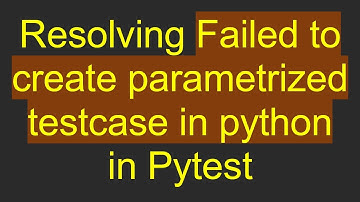 Resolving Failed to create parametrized testcase in python in Pytest