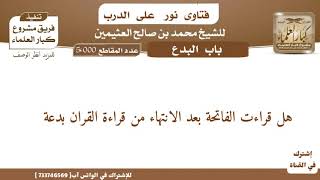 19_ هل قراءة الفاتحة بعد الانتهاء من قراءة القران بدعة/ للعلامة ابن عثيمين