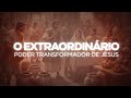 O EXTRAORDINÁRIO PODER TRANSFORMADOR DE JESUS - PR MARCOS MANSUR