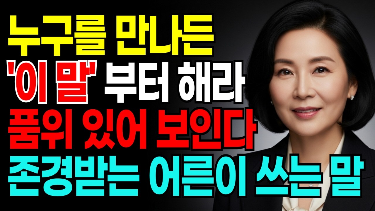 누구를 만나든 '이 말'부터 해라 품위 있어 보인다 존경받는 어른이 쓰는 말 | 말 예쁘게 하는 방법 | 지혜롭고 현명한 인간관계 조언 | 인생 | 명언 | 마음 | 행복