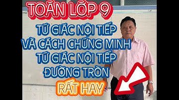 TOÁN LỚP 9: TỨ GIÁC NỘI TIẾP VÀ CÁCH CHỨNG MINH TỨ GIÁC NỘI TIẾP ĐƯỜNG TRÒN
