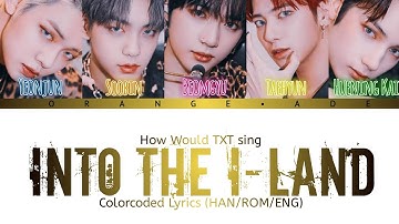 How Would TXT sing INTO THE I-LAND (IU) Colorcoded Lyrics (Han/Rom/Eng)