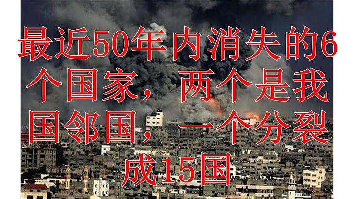 最近50年内消失的6个国家，两个是我国邻国，一个分裂成15国