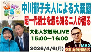 2026/4/6(月) 【中川郁子夫人による大暴露】昭一代議士を最も知る二人が語る…他 文化人放送局LIVE 15:00~16:00『3時のまさるアワーMAX』