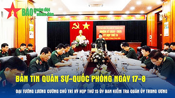 Bản tin QS-QP 17-8: Đại tướng Lương Cường chủ trì Kỳ họp thứ 15 Ủy ban Kiểm tra Quân ủy Trung ương