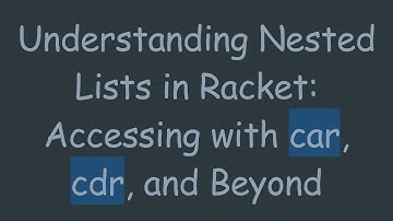 Understanding Nested Lists in Racket: Accessing with car, cdr, and Beyond