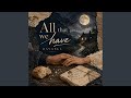 All that we have