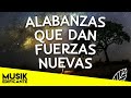 ALABANZAS QUE DAN FUERZAS NUEVAS - MUSICA CRISTIANA QUE FORTALECEN CUANDO MAS DEBIL ESTAS