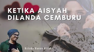 KETIKA AISYAH DILANDA CEMBURU - USTADZ HANAN ATTAKI