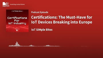 EP02: Certifications—The Must-Have for IoT Devices Breaking into Europe