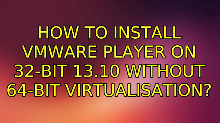 Ubuntu: How to install VMWare Player on 32-bit 13.10 without 64-bit virtualisation? (2 Solutions!!)