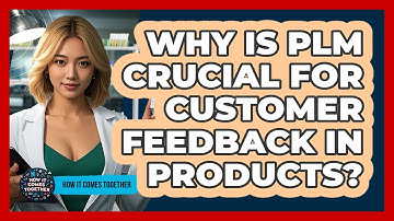 Why Is PLM Crucial For Customer Feedback In Products? - How It Comes Together