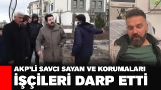 AKP’li Savcı Sayan ve korumaları işçileri darp etti