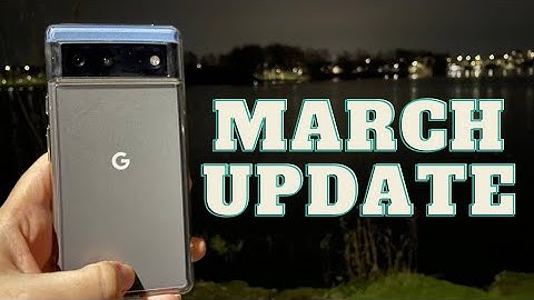 Pixel 6 March 2022 Update One Week Later - Are We There Yet?