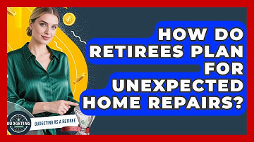 How Do Retirees Plan For Unexpected Home Repairs? - Budgeting as a Retiree