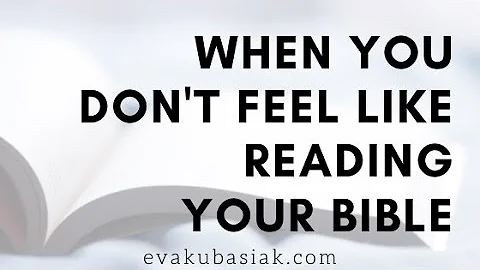 What to do When You Don't Feel Like Reading Your Bible