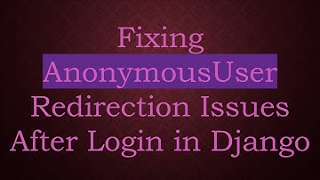 Fixing AnonymousUser Redirection Issues After Login in Django