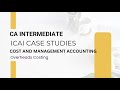 COST AND MANAGEMENT ACCOUNTING- ICAI CASE STUDIES | CASE STUDY 15- Overheads Costing