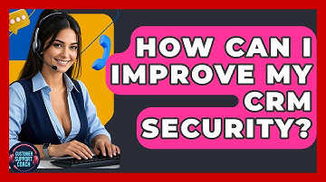 How Can I Improve My CRM Security? - Customer Support Coach