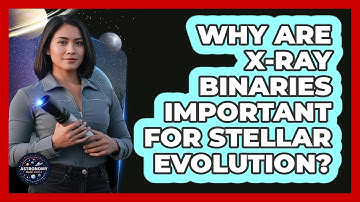 Why Are X-ray Binaries Important For Stellar Evolution?