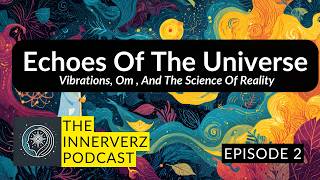 Innerverz Ep.02 — The Echoes of the Universe | Vibration, Om & the Science of Reality