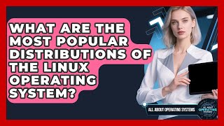What Are the Most Popular Distributions of the Linux Operating System?