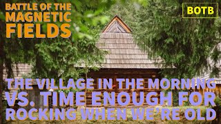 The Magnetic Fields: Day 48 - The Village in the Morning vs. Time Enough for Rocking When We&#39;re Old