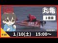 【１月１０日】ボートレース丸亀　清酒金陵杯　３日目【舟券あたるLIVE】