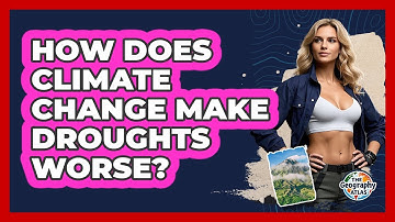 How Does Climate Change Make Droughts Worse? - The Geography Atlas
