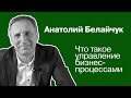 Что такое управление бизнес-процессами | Анатолий Белайчук