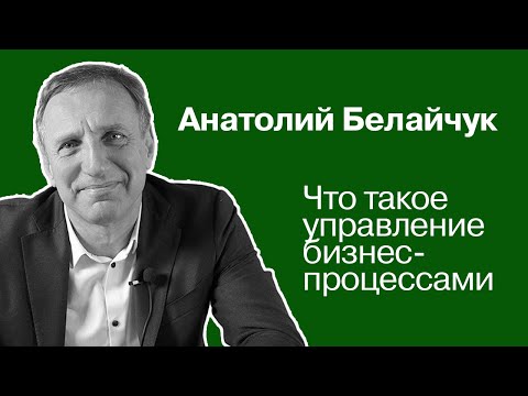 Что такое управление бизнес-процессами | Анатолий Белайчук