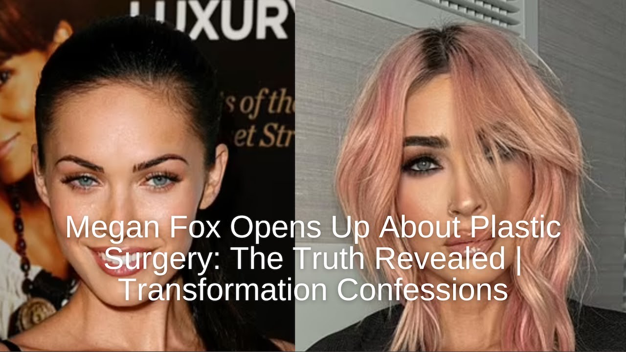 Megan Fox Opens Up About Plastic Surgery The Truth Revealed