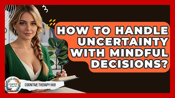 How To Handle Uncertainty With Mindful Decisions? - Cognitive Therapy Hub