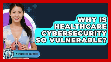 Why Is Healthcare Cybersecurity So Vulnerable? - Everyday Bioethics Expert