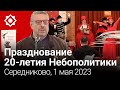 20 лет Небополитике. Середниково. 01-05-2023