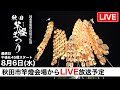 【秋田竿燈まつり2025】最終日LIVE｜奇跡の光が夜空を彩る、感動のフィナーレ！