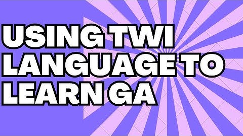 USING TWI LANGUAGE TO LEARN GA LANGUAGE EASILY