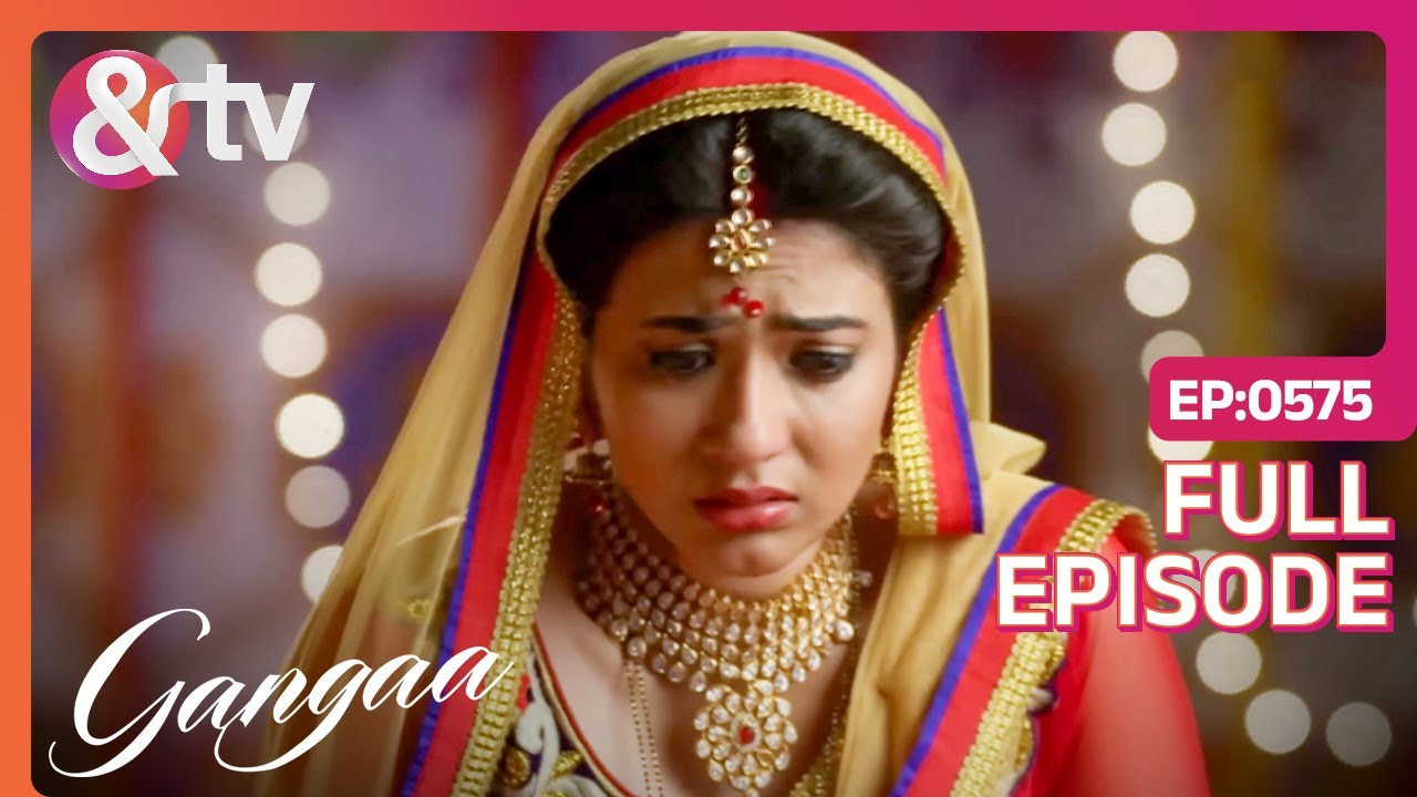 Gangaa को हुआ अपनी हरकतों पर पछतावा | Gangaa | Full Ep. 575 | @andtvchannel