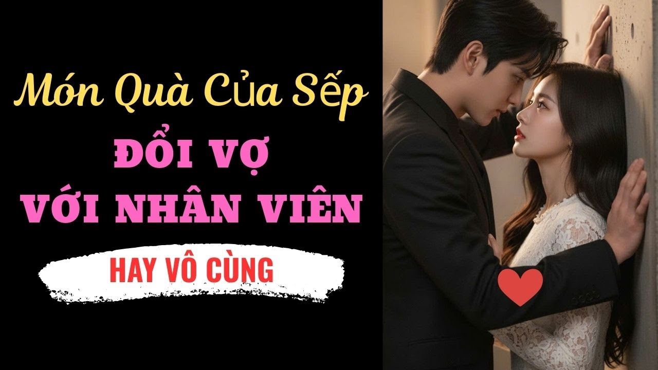 MÓN QUÀ CỦA SẾP - ĐỔI VỢ VỚI NHÂN VIÊN