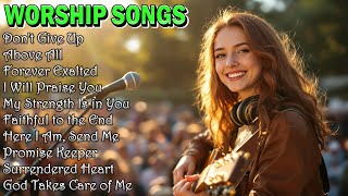 Don&#39;t Give Up ✝️ Worship Songs ✝️ Christian Songs to Encourage You Today