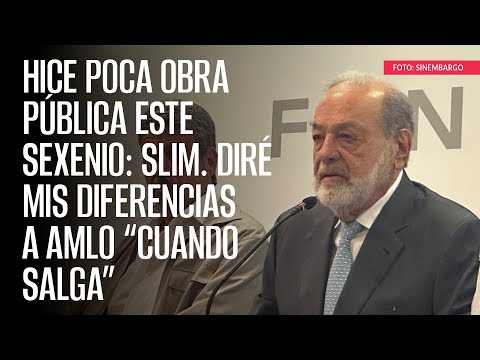 Hice poca obra pública este sexenio: Slim. Diré mis diferencias a AMLO “cuando salga”