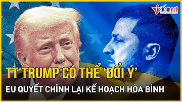 NÓNG: TT Trump có thể "đổi ý", châu Âu chạy đua điều chỉnh kế hoạch hòa bình Nga - Ukraine