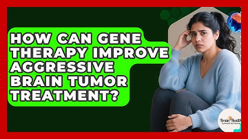 How Can Gene Therapy Improve Aggressive Brain Tumor Treatment? - Brain Health Support Network