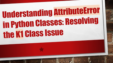 Understanding AttributeError in Python Classes: Resolving the K1 Class Issue