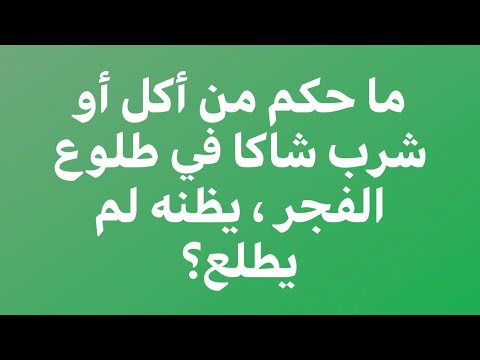١٥ ما حكم من أكل أو شرب شاكا في طلوع الفجر يظنه لم يطلع