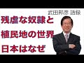 【武田邦彦 語録】残虐な奴隷と植民地の世界-日本はなぜ