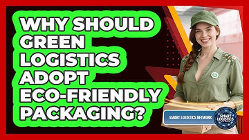 Why Should Green Logistics Adopt Eco-friendly Packaging? - Smart Logistics Network